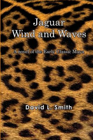 Kniha Jaguar Wind And Waves: A novel of the Early Classic Maya MR David L Smith