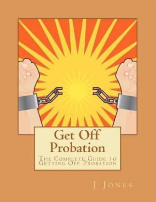 Kniha Get Off Probation: The Complete Guide to Getting Off Probation MR J Jones