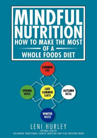 Carte Mindful Nutrition, How to Make The Most of a Whole Foods Diet: Optimal Digestion following Traditional Chinese Medicine and Vital Western Foods Leni Hurley