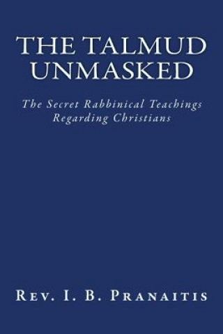 Carte The Talmud Unmasked: The Secret Rabbinical Teachings Regarding Christians Rev I B Pranaitis