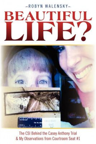 Carte Beautiful Life?: The CSI Behind the Casey Anthony Trial & My Observations from Courtroom Seat #1 Robyn Walensky
