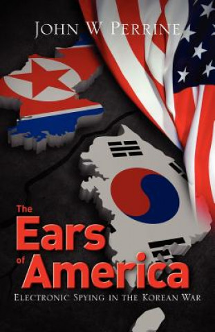 Carte The Ears of America: Electronic Spying in the Korean War John W Perrine