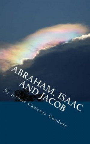 Carte ABRAHAM, ISAAC And JACOB: All The Bible Teaches About Jerome Cameron Goodwin