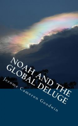 Könyv Noah And The Global Deluge: All The Bible teaches About Jerome Cameron Goodwin