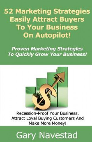 Kniha 52 Marketing Strategies Easily Attract Buyers To Your Business On Autopilot!: Proven Marketing Strategies To Quickly Grow Your Business Gary Navestad