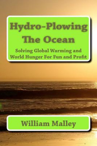 Carte Hydro-Plowing the Ocean: Solving Global Warming and World Hunger For Fun and Profit MR William Eugene Malley III