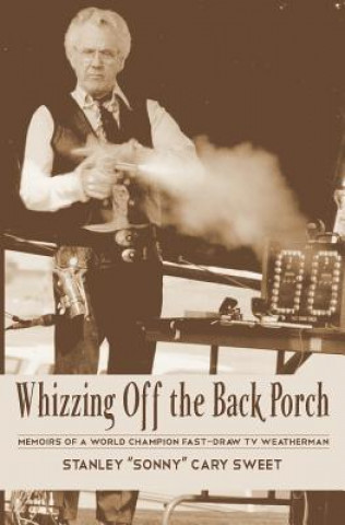 Livre Whizzing Off the Back Porch: Oddball Stories of a World Champion Fast-Draw TV Weatherman Stanley &quot;Sonny&quot; Cary Sweet