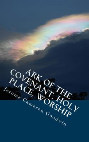 Carte Ark Of The Covenant, Holy Place, Worship: All The Bible Teaches About Jerome Cameron Goodwin