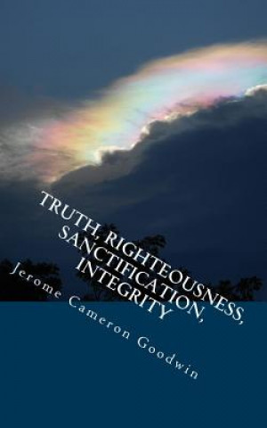 Carte Truth, Righteousness, Sanctification, Integrity: All The Bible Teaches About Jerome Cameron Goodwin
