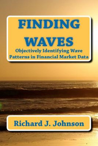 Kniha Finding Waves: Objectively Identifying Wave Patterns in Financial Market Data Richard J Johnson