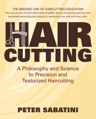 Carte Haircutting A Philosophy and Science to Precision and Texturized Haircutting: This book is the missing link of haircutting education that shows how an MR Peter Sabatini