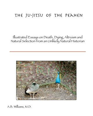 Carte The Ju-Jitsu of the Peahen: Illustrated Essays on Death, Dying, Altruism and Natural Selection from an Unlikely Natural Historian Thomas R Williams