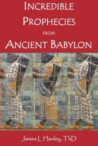 Carte Incredible Prophecies from Ancient Babylon James L Hanley Thd