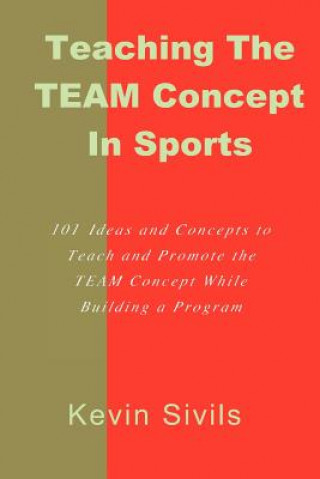 Kniha Teaching the TEAM Concept in Sports: 101 Ideas and Concepts to Teach and Promote the TEAM Concept While Building a Program Kevin Sivils