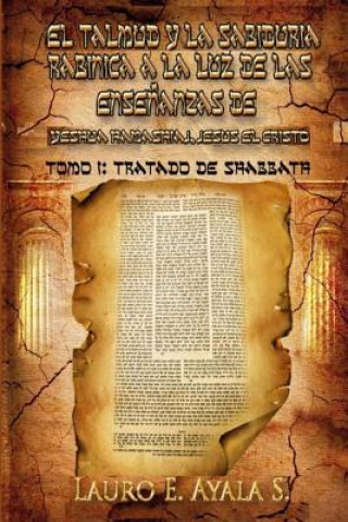Carte El Talmud y la Sabiduría Rabínica a la Luz de las Ense?anzas de Yeshúa Hamashiaj, Jesús el Cristo: Tomo I: Tratado de Shabbath Dr Lauro E Ayala S