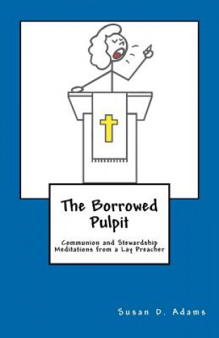 Kniha The Borrowed Pulpit: Communion and Stewardship Meditations from a Lay Preacher Susan D Adams