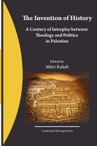 Książka The Invention of History: A Century of Interplay between Theology and Politics in Palestine Mitri Raheb