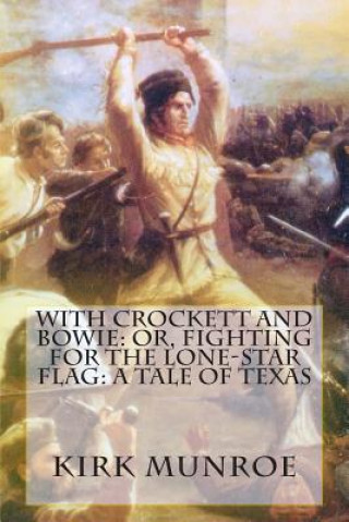 Kniha With Crockett and Bowie: Or, Fighting for the Lone-Star Flag: A Tale of Texas Kirk Munroe