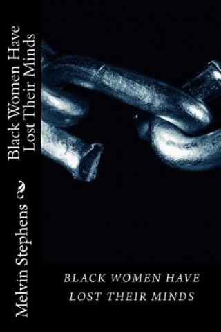 Kniha Black Women Have Lost Their Minds: The truth about todays black women. MR Melvin C Stephens