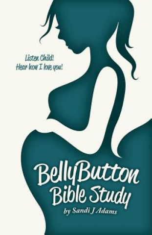 Könyv BellyButton Bible Study: Listen Child! Hear How I Love You! Sandi J Adams