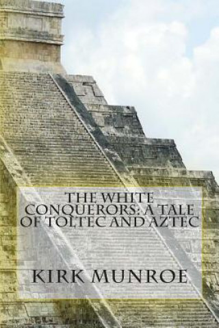Kniha The White Conquerors: A Tale of Toltec and Aztec Kirk Munroe