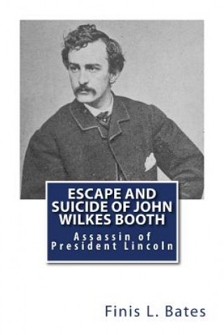 Könyv Escape and Suicide of John Wilkes Booth: Assassin of President Lincoln Finis L Bates