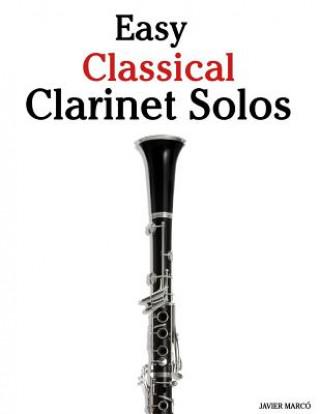 Kniha Easy Classical Clarinet Solos: Featuring Music of Bach, Beethoven, Wagner, Handel and Other Composers Javier Marco