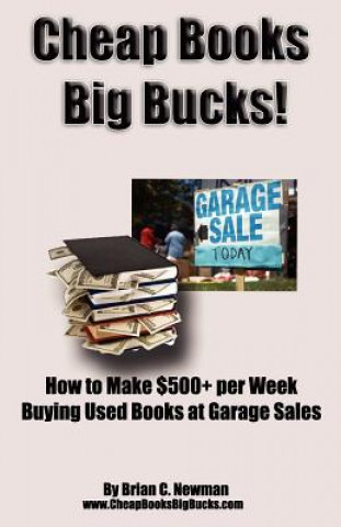 Kniha Cheap Books, Big Bucks!: How to Make $500+ per Week Buying Used Books at Garage Sales MR Brian C Newman