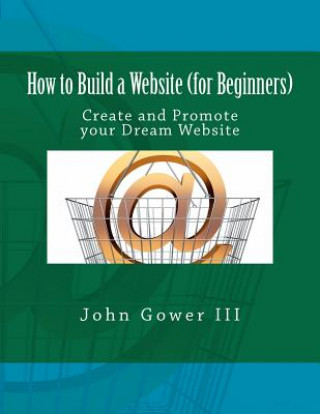 Carte How to Build a Website (for Beginners): Create and Promote your Dream Website John Gower III