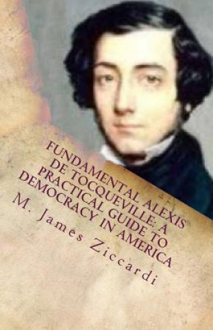 Carte Fundamental Alexis de Tocqueville: A Practical Guide to Democracy in America M James Ziccardi
