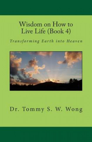 Książka Wisdom on How to Live Life (Book 4): Transforming Earth into Heaven Dr Tommy S W Wong