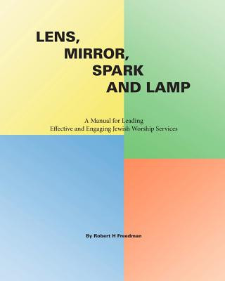 Carte Lens, Mirror, Spark and Lamp: A Manual for Leading Effective and Engaging Jewish Worship Services Robert H Freedman