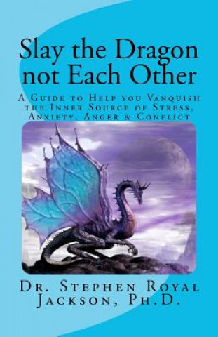 Könyv Slay the Dragon not Each Other: A Guide to Help you Vanquish the Inner Source of Stress, Anxiety, Anger & Conflict Dr Stephen Royal Jackson Ph D