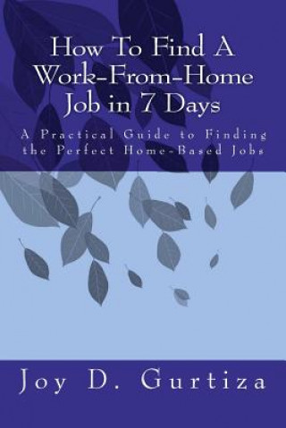 Kniha How To Find A Work-From-Home Job in 7 Days: A Practical Guide to Finding the Perfect Home-Based Jobs Joy D Gurtiza