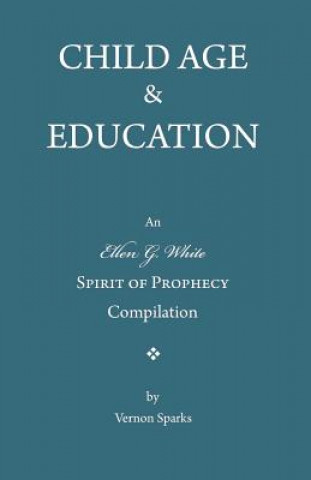 Kniha Child Age and Education: A Spirit of Prophecy Compilation Ellen G White