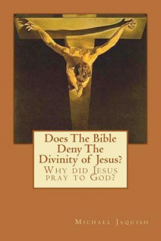 Kniha Does The Bible Deny The Divinity of Jesus?: Why did Jesus pray to God? Michael Jaquish