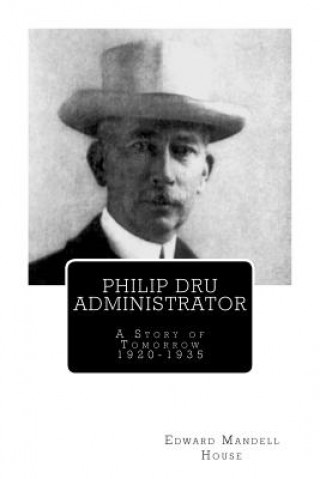 Könyv Philip Dru Administrator; A Story of Tomorrow 1920 -1935 Edward Mandell House