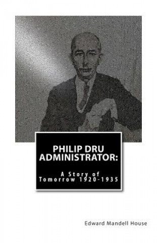 Carte Philip Dru Administrator: A Story of Tomorrow 1920 -1935 Edward Mandell House