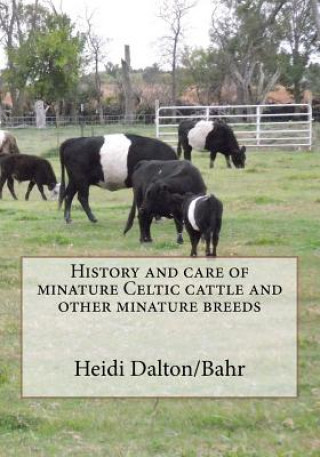 Kniha History and care of minature Celtic cattle and other minature breeds Heidi Lynn Dalton/Bahr