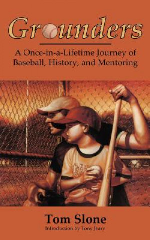 Könyv Grounders: A Once-in-a-Lifetime Journey of Baseball, History, and Mentoring Tom Slone