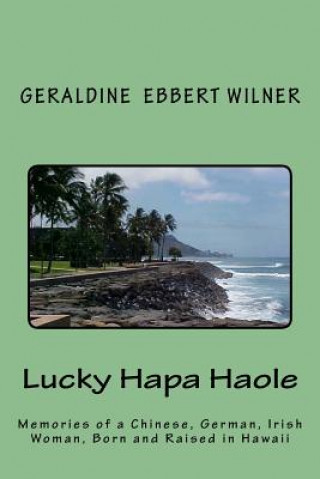 Książka Lucky Hapa Haole: Memories of a Chinese, German, Irish Woman, Born and Raised in Hawaii Geraldine Ebbert Wilner