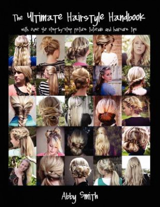 Könyv The Ultimate Hairstyle Handbook: with over 40 step-by-step picture tutorials and haircare tips Abby Smith