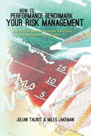 Kniha How to Performance Benchmark Your Risk Management: A practical guide to help you tell if your risk management is effective Dr Miles Jakeman Phd