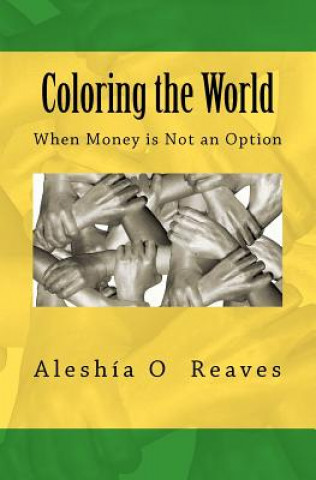 Kniha Coloring the World: When Money is Not an Option Aleshia O Reaves