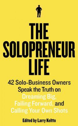 Kniha The Solopreneur Life: 42 Solo-Business Owners Speak the Truth on Dreaming Big, Failing Forward, and Calling Your Own Shots Larry Keltto