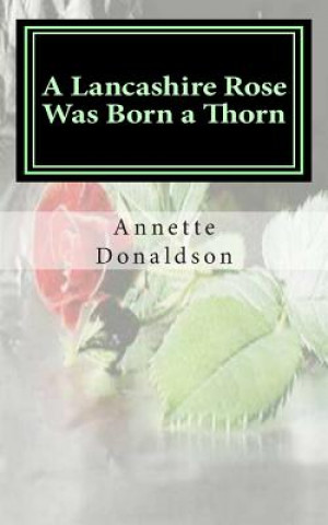 Kniha A Lancashire Rose Was Born a Thorn Annette Donaldson