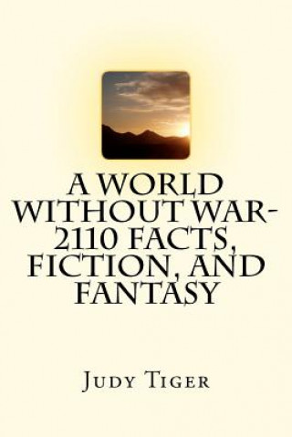 Carte A World Without War-2110 Facts, Fiction, and Fantasy MS Judy Tiger