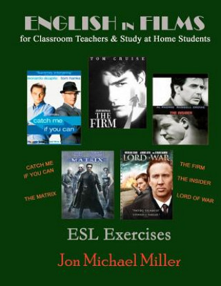 Kniha English in Films for Classroom Teachers & Study at Home Students: Catch Me If You Can, The Matrix, The Firm, The Insider, Lord of War, ESL Exercises Jon Michael Miller