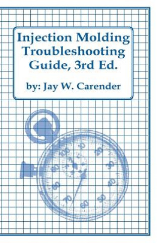 Kniha Injection Molding Troubleshooting Guide, 3rd Ed. Jay W Carender