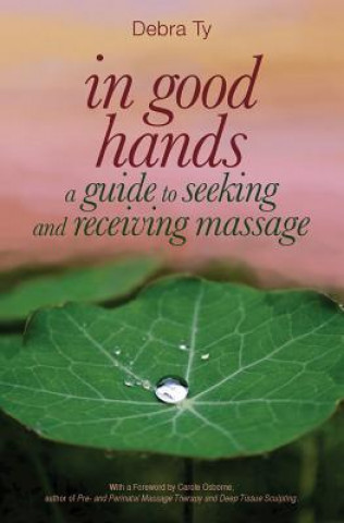 Carte In Good Hands: A Guide to Seeking and Receiving Massage Debra Ty